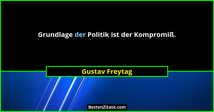 Grundlage der Politik ist der Kompromiß.... - Gustav Freytag