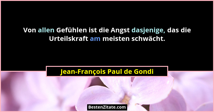 Von allen Gefühlen ist die Angst dasjenige, das die Urteilskraft am meisten schwächt.... - Jean-François Paul de Gondi