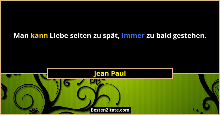 Man kann Liebe selten zu spät, immer zu bald gestehen.... - Jean Paul