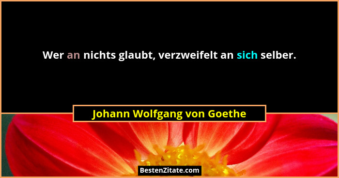 Wer an nichts glaubt, verzweifelt an sich selber.... - Johann Wolfgang von Goethe