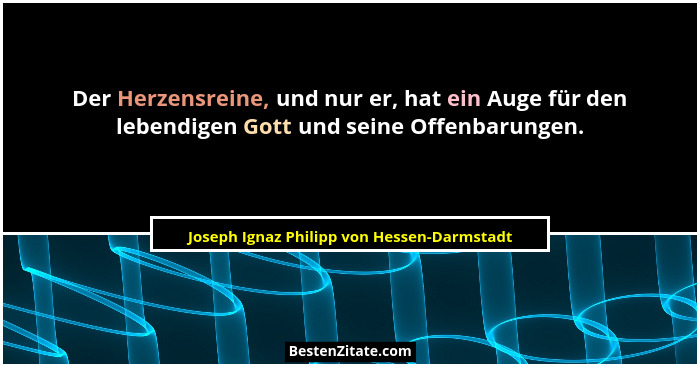 Der Herzensreine, und nur er, hat ein Auge für den lebendigen Gott und seine Offenbarungen.... - Joseph Ignaz Philipp von Hessen-Darmstadt