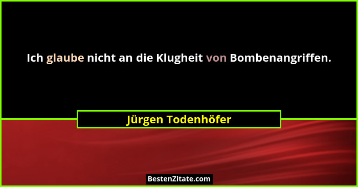 Ich glaube nicht an die Klugheit von Bombenangriffen.... - Jürgen Todenhöfer