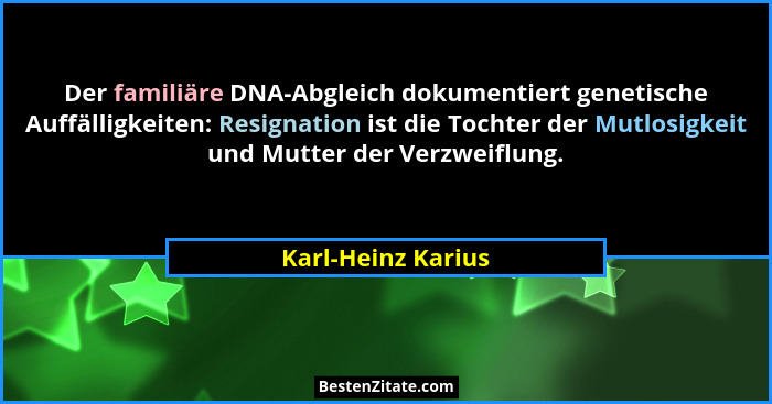 Der familiäre DNA-Abgleich dokumentiert genetische Auffälligkeiten: Resignation ist die Tochter der Mutlosigkeit und Mutter der Ve... - Karl-Heinz Karius