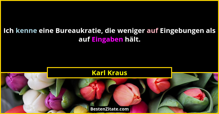 Ich kenne eine Bureaukratie, die weniger auf Eingebungen als auf Eingaben hält.... - Karl Kraus