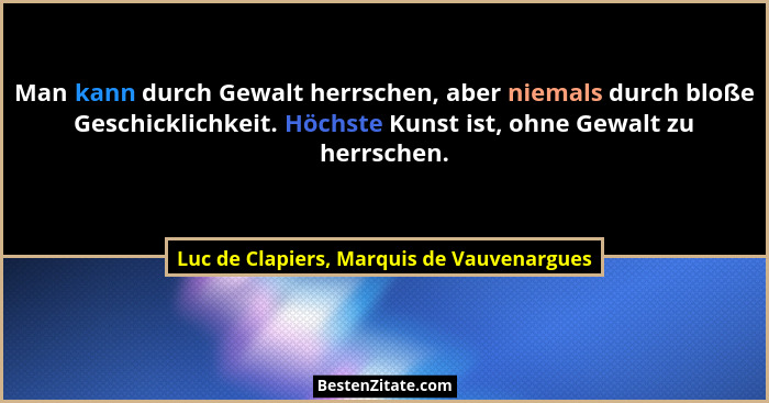 Man kann durch Gewalt herrschen, aber niemals durch bloße Geschicklichkeit. Höchste Kunst ist, ohne Gewalt... - Luc de Clapiers, Marquis de Vauvenargues