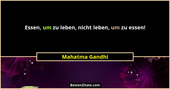 Essen, um zu leben, nicht leben, um zu essen!... - Mahatma Gandhi