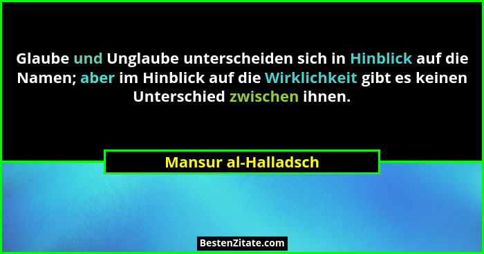 Glaube und Unglaube unterscheiden sich in Hinblick auf die Namen; aber im Hinblick auf die Wirklichkeit gibt es keinen Unterschi... - Mansur al-Halladsch