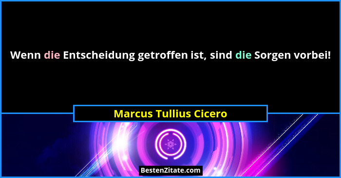 Wenn die Entscheidung getroffen ist, sind die Sorgen vorbei!... - Marcus Tullius Cicero