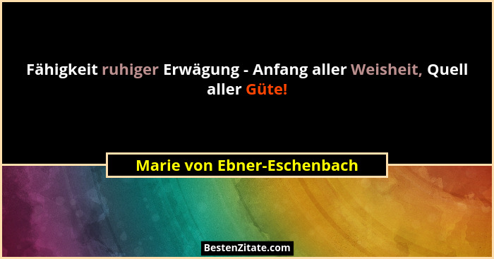 Fähigkeit ruhiger Erwägung - Anfang aller Weisheit, Quell aller Güte!... - Marie von Ebner-Eschenbach