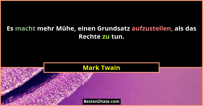 Es macht mehr Mühe, einen Grundsatz aufzustellen, als das Rechte zu tun.... - Mark Twain