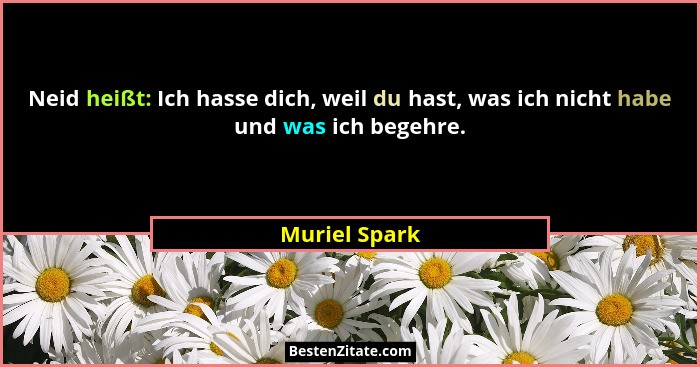 Neid heißt: Ich hasse dich, weil du hast, was ich nicht habe und was ich begehre.... - Muriel Spark