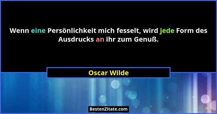 Wenn eine Persönlichkeit mich fesselt, wird jede Form des Ausdrucks an ihr zum Genuß.... - Oscar Wilde