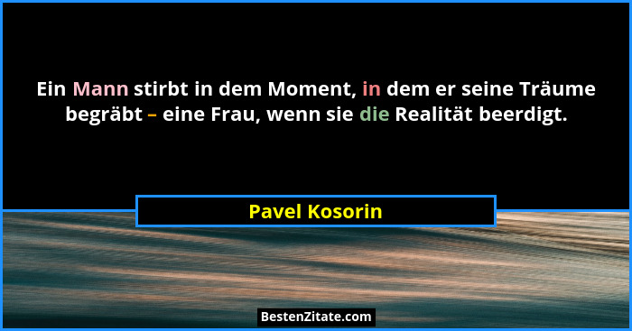 Ein Mann stirbt in dem Moment, in dem er seine Träume begräbt – eine Frau, wenn sie die Realität beerdigt.... - Pavel Kosorin