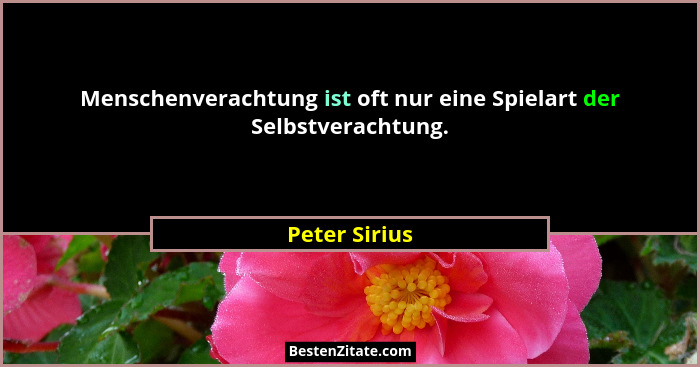 Menschenverachtung ist oft nur eine Spielart der Selbstverachtung.... - Peter Sirius
