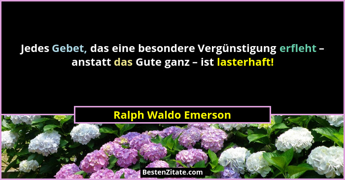 Jedes Gebet, das eine besondere Vergünstigung erfleht – anstatt das Gute ganz – ist lasterhaft!... - Ralph Waldo Emerson