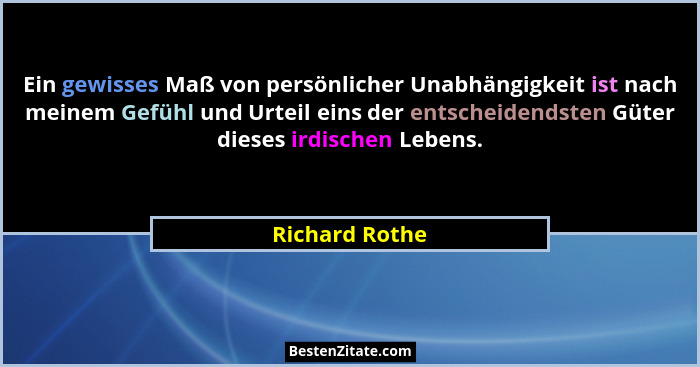 Ein gewisses Maß von persönlicher Unabhängigkeit ist nach meinem Gefühl und Urteil eins der entscheidendsten Güter dieses irdischen Le... - Richard Rothe