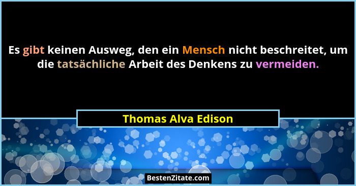 Es gibt keinen Ausweg, den ein Mensch nicht beschreitet, um die tatsächliche Arbeit des Denkens zu vermeiden.... - Thomas Alva Edison