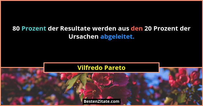 80 Prozent der Resultate werden aus den 20 Prozent der Ursachen abgeleitet.... - Vilfredo Pareto
