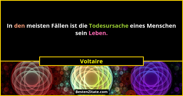 In den meisten Fällen ist die Todesursache eines Menschen sein Leben.... - Voltaire