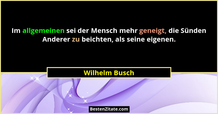 Im allgemeinen sei der Mensch mehr geneigt, die Sünden Anderer zu beichten, als seine eigenen.... - Wilhelm Busch