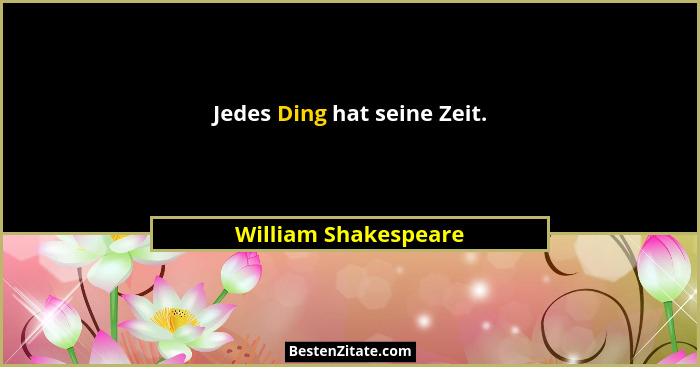 Jedes Ding hat seine Zeit.... - William Shakespeare