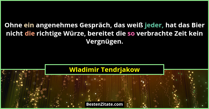 Ohne ein angenehmes Gespräch, das weiß jeder, hat das Bier nicht die richtige Würze, bereitet die so verbrachte Zeit kein Vergnü... - Wladimir Tendrjakow