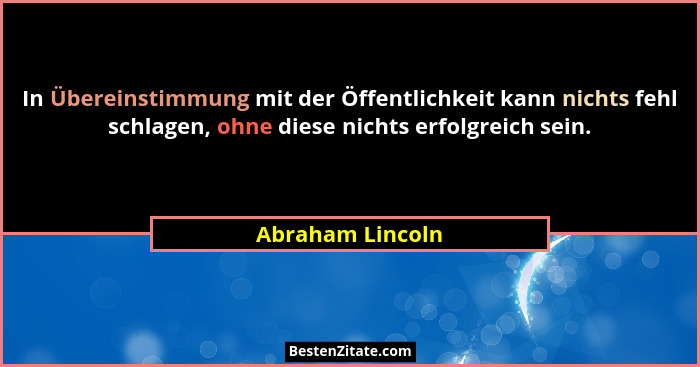 In Übereinstimmung mit der Öffentlichkeit kann nichts fehl schlagen, ohne diese nichts erfolgreich sein.... - Abraham Lincoln