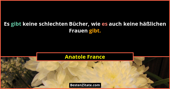 Es gibt keine schlechten Bücher, wie es auch keine häßlichen Frauen gibt.... - Anatole France