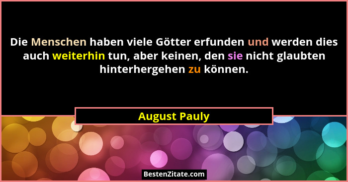 Die Menschen haben viele Götter erfunden und werden dies auch weiterhin tun, aber keinen, den sie nicht glaubten hinterhergehen zu könn... - August Pauly