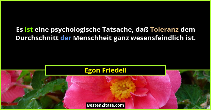 Es ist eine psychologische Tatsache, daß Toleranz dem Durchschnitt der Menschheit ganz wesensfeindlich ist.... - Egon Friedell
