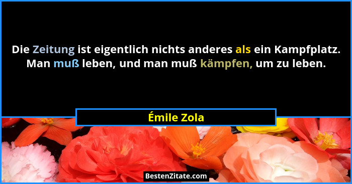 Die Zeitung ist eigentlich nichts anderes als ein Kampfplatz. Man muß leben, und man muß kämpfen, um zu leben.... - Émile Zola
