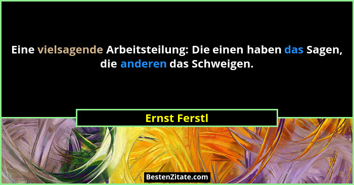 Eine vielsagende Arbeitsteilung: Die einen haben das Sagen, die anderen das Schweigen.... - Ernst Ferstl