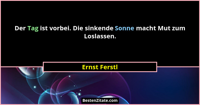Der Tag ist vorbei. Die sinkende Sonne macht Mut zum Loslassen.... - Ernst Ferstl