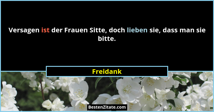Versagen ist der Frauen Sitte, doch lieben sie, dass man sie bitte.... - Freidank