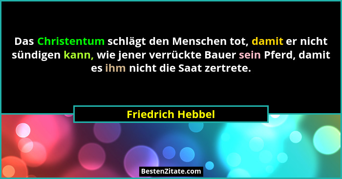 Das Christentum schlägt den Menschen tot, damit er nicht sündigen kann, wie jener verrückte Bauer sein Pferd, damit es ihm nicht di... - Friedrich Hebbel