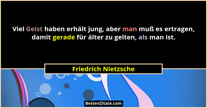 Viel Geist haben erhält jung, aber man muß es ertragen, damit gerade für älter zu gelten, als man ist.... - Friedrich Nietzsche