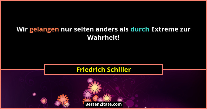 Wir gelangen nur selten anders als durch Extreme zur Wahrheit!... - Friedrich Schiller