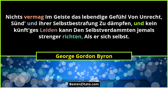 Nichts vermag Im Geiste das lebendige Gefühl Von Unrecht, Sünd' und ihrer Selbstbestrafung Zu dämpfen, und kein künft'ge... - George Gordon Byron