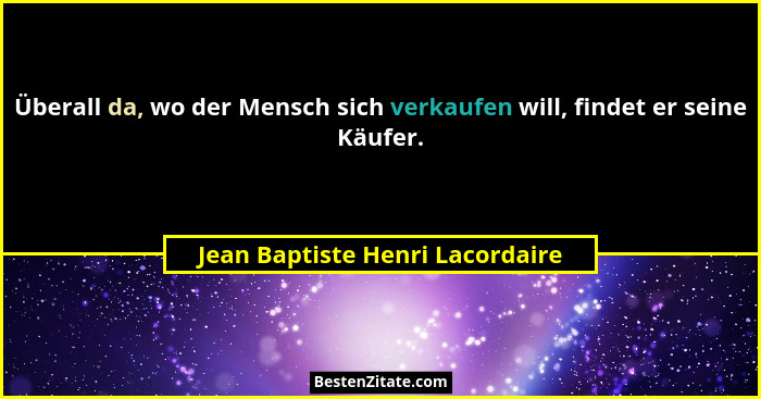 Überall da, wo der Mensch sich verkaufen will, findet er seine Käufer.... - Jean Baptiste Henri Lacordaire