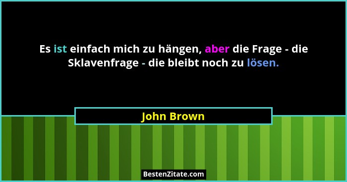 Es ist einfach mich zu hängen, aber die Frage - die Sklavenfrage - die bleibt noch zu lösen.... - John Brown