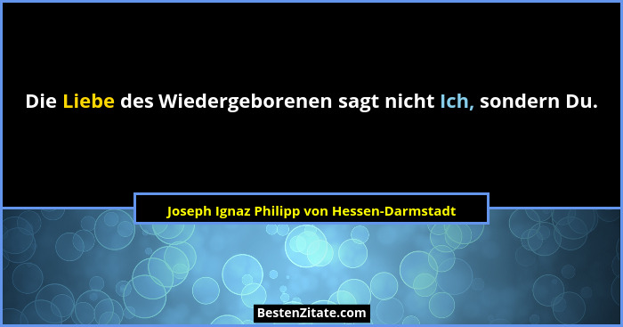 Die Liebe des Wiedergeborenen sagt nicht Ich, sondern Du.... - Joseph Ignaz Philipp von Hessen-Darmstadt