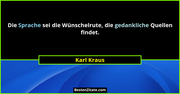 Die Sprache sei die Wünschelrute, die gedankliche Quellen findet.... - Karl Kraus