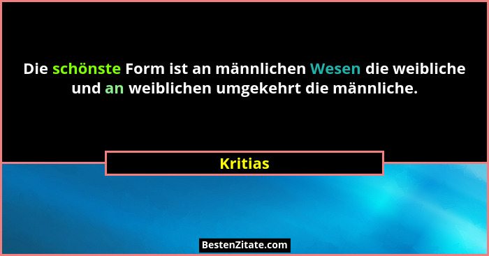 Die schönste Form ist an männlichen Wesen die weibliche und an weiblichen umgekehrt die männliche.... - Kritias