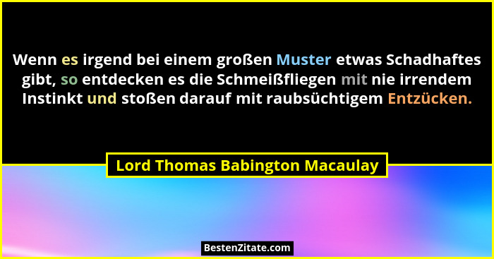Wenn es irgend bei einem großen Muster etwas Schadhaftes gibt, so entdecken es die Schmeißfliegen mit nie irrendem In... - Lord Thomas Babington Macaulay