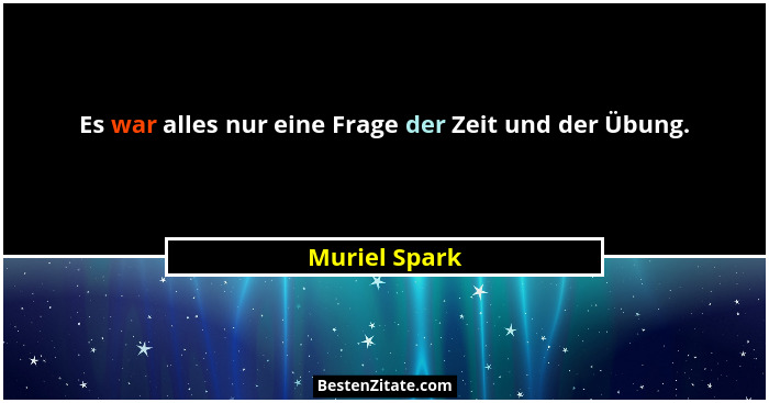 Es war alles nur eine Frage der Zeit und der Übung.... - Muriel Spark