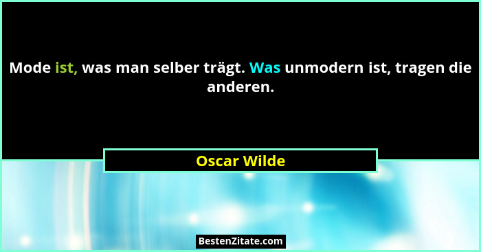 Mode ist, was man selber trägt. Was unmodern ist, tragen die anderen.... - Oscar Wilde