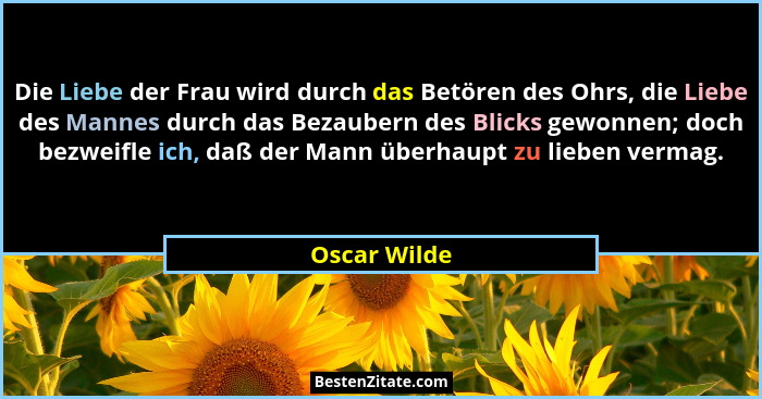 Die Liebe der Frau wird durch das Betören des Ohrs, die Liebe des Mannes durch das Bezaubern des Blicks gewonnen; doch bezweifle ich, da... - Oscar Wilde