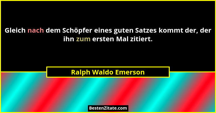 Gleich nach dem Schöpfer eines guten Satzes kommt der, der ihn zum ersten Mal zitiert.... - Ralph Waldo Emerson