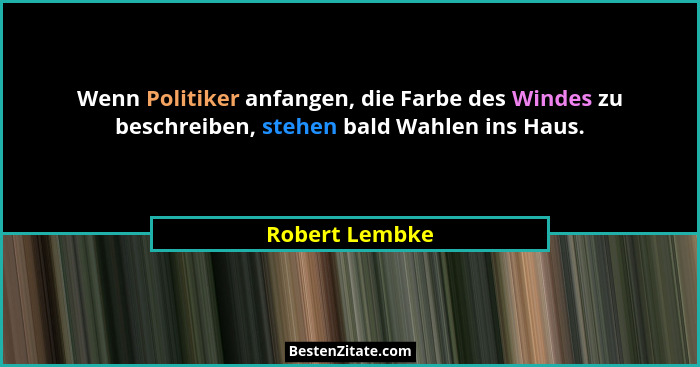 Wenn Politiker anfangen, die Farbe des Windes zu beschreiben, stehen bald Wahlen ins Haus.... - Robert Lembke