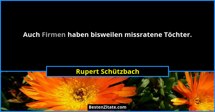 Auch Firmen haben bisweilen missratene Töchter.... - Rupert Schützbach